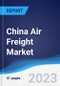China Air Freight Market Summary, Competitive Analysis and Forecast to 2027 - Product Image