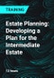 Estate Planning: Developing a Plan for the Intermediate Estate - Product Thumbnail Image