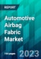 Automotive Airbag Fabric Market Size, Share, Trend, Forecast, Competitive Analysis, and Growth Opportunity: 2023-2028 - Product Image