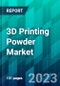 3D Printing Powder Market Size, Share, Trend, Dynamics, Forecast, & Growth Analysis- 2023-2028 - Product Thumbnail Image