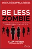 Be Less Zombie. How Great Companies Create Dynamic Innovation, Fearless Leadership and Passionate People. Edition No. 1- Product Image