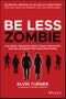 Be Less Zombie. How Great Companies Create Dynamic Innovation, Fearless Leadership and Passionate People. Edition No. 1 - Product Thumbnail Image