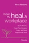 How to Heal a Workplace. Tackle Trauma, Foster Psychological Safety and Boost Happiness at Work. Edition No. 1 - Product Thumbnail Image