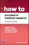 How to Succeed in Medical Research. A Practical Guide. Edition No. 1. How To - Product Thumbnail Image