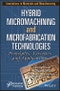Hybrid Micromachining and Microfabrication Technologies. Principles, Varieties and Applications. Edition No. 1. Innovations in Materials and Manufacturing - Product Thumbnail Image
