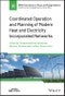 Coordinated Operation and Planning of Modern Heat and Electricity Incorporated Networks. Edition No. 1. IEEE Press Series on Power and Energy Systems - Product Image