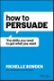 How to Persuade. The Skills You Need to Get What You Want. Edition No. 1 - Product Image