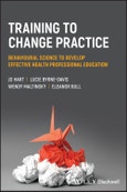 Training to Change Practice. Behavioural Science to Develop Effective Health Professional Education. Edition No. 1- Product Image