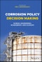 Corrosion Policy Decision Making. Science, Engineering, Management, and Economy. Edition No. 1 - Product Image