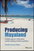 Producing Mayaland. Colonial Legacies, Urbanization, and the Unfolding of Global Capitalism. Edition No. 1. Antipode Book Series- Product Image