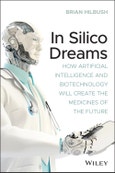 In Silico Dreams. How Artificial Intelligence and Biotechnology Will Create the Medicines of the Future. Edition No. 1- Product Image