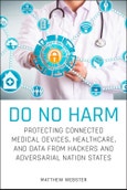 Do No Harm. Protecting Connected Medical Devices, Healthcare, and Data from Hackers and Adversarial Nation States. Edition No. 1- Product Image