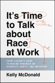 It's Time to Talk about Race at Work. Every Leader's Guide to Making Progress on Diversity, Equity, and Inclusion. Edition No. 1- Product Image