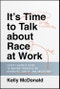It's Time to Talk about Race at Work. Every Leader's Guide to Making Progress on Diversity, Equity, and Inclusion. Edition No. 1 - Product Image
