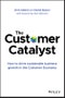 The Customer Catalyst. How to Drive Sustainable Business Growth in the Customer Economy. Edition No. 1 - Product Thumbnail Image