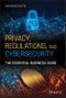 Privacy, Regulations, and Cybersecurity. The Essential Business Guide. Edition No. 1 - Product Thumbnail Image