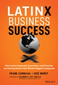Latinx Business Success. How Latinx Ingenuity, Innovation, and Tenacity are Driving Some of the World's Biggest Companies. Edition No. 1- Product Image