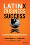 Latinx Business Success. How Latinx Ingenuity, Innovation, and Tenacity are Driving Some of the World's Biggest Companies. Edition No. 1 - Product Image