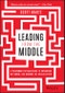 Leading from the Middle. A Playbook for Managers to Influence Up, Down, and Across the Organization. Edition No. 1 - Product Thumbnail Image