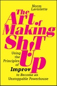 The Art of Making Sh!t Up. Using the Principles of Improv to Become an Unstoppable Powerhouse. Edition No. 1- Product Image