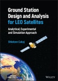 Ground Station Design and Analysis for LEO Satellites. Analytical, Experimental and Simulation Approach. Edition No. 1- Product Image