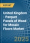 United Kingdom - Parquet Panels of Wood for Mosaic Floors - Market Analysis, forecast, Size, Trends and Insights - Product Thumbnail Image