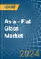 Asia - Flat Glass - Market Analysis, Forecast, Size, Trends and Insights - Product Thumbnail Image