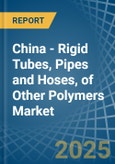 China - Rigid Tubes, Pipes and Hoses, of Other Polymers - Market Analysis, Forecast, Size, Trends and Insights- Product Image