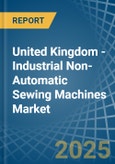 United Kingdom - Industrial Non-Automatic Sewing Machines - Market Analysis, Forecast, Size, Trends and Insights- Product Image