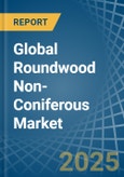 Global Roundwood Non-Coniferous Trade - Prices, Imports, Exports, Tariffs, and Market Opportunities- Product Image