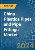 China - Plastics Pipes and Pipe Fittings - Market Analysis, Forecast, Size, Trends and Insights- Product Image