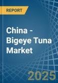 China - Bigeye Tuna - Market Analysis, Forecast, Size, Trends and Insights- Product Image