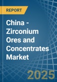 China - Zirconium Ores and Concentrates - Market Analysis, Forecast, Size, Trends and Insights- Product Image