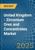 United Kingdom - Zirconium Ores and Concentrates - Market Analysis, Forecast, Size, Trends and Insights- Product Image