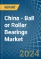 China - Ball or Roller Bearings - Market Analysis, Forecast, Size, Trends and Insights - Product Thumbnail Image