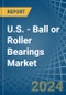 U.S. - Ball or Roller Bearings - Market Analysis, Forecast, Size, Trends and Insights - Product Thumbnail Image