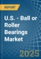 U.S. - Ball or Roller Bearings - Market Analysis, Forecast, Size, Trends and Insights - Product Thumbnail Image