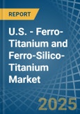 U.S. - Ferro-Titanium and Ferro-Silico-Titanium - Market Analysis, Forecast, Size, Trends and Insights- Product Image