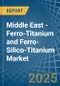 Middle East - Ferro-Titanium and Ferro-Silico-Titanium - Market Analysis, Forecast, Size, Trends and Insights - Product Image