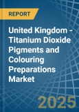 United Kingdom - Titanium Dioxide Pigments and Colouring Preparations - Market Analysis, Forecast, Size, Trends and Insights- Product Image