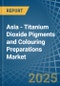 Asia - Titanium Dioxide Pigments and Colouring Preparations - Market Analysis, Forecast, Size, Trends and Insights - Product Image