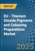 EU - Titanium Dioxide Pigments and Colouring Preparations - Market Analysis, Forecast, Size, Trends and Insights- Product Image