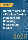 Northern America - Titanium Dioxide Pigments and Colouring Preparations - Market Analysis, Forecast, Size, Trends and Insights- Product Image