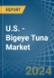 U.S. - Bigeye Tuna - Market Analysis, Forecast, Size, Trends and Insights - Product Thumbnail Image