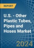 U.S. - Other Plastic Tubes, Pipes and Hoses - Market Analysis, Forecast, Size, Trends and Insights- Product Image