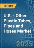 U.S. - Other Plastic Tubes, Pipes and Hoses - Market Analysis, Forecast, Size, Trends and Insights- Product Image