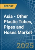 Asia - Other Plastic Tubes, Pipes and Hoses - Market Analysis, Forecast, Size, Trends and Insights- Product Image