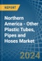 Northern America - Other Plastic Tubes, Pipes and Hoses - Market Analysis, Forecast, Size, Trends and Insights - Product Thumbnail Image