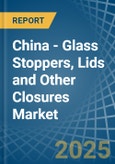 China - Glass Stoppers, Lids and Other Closures - Market Analysis, Forecast, Size, Trends and Insights- Product Image