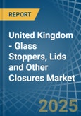 United Kingdom - Glass Stoppers, Lids and Other Closures - Market Analysis, Forecast, Size, Trends and Insights- Product Image